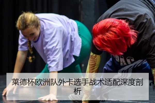 莱德杯欧洲队外卡选手战术适配深度剖析