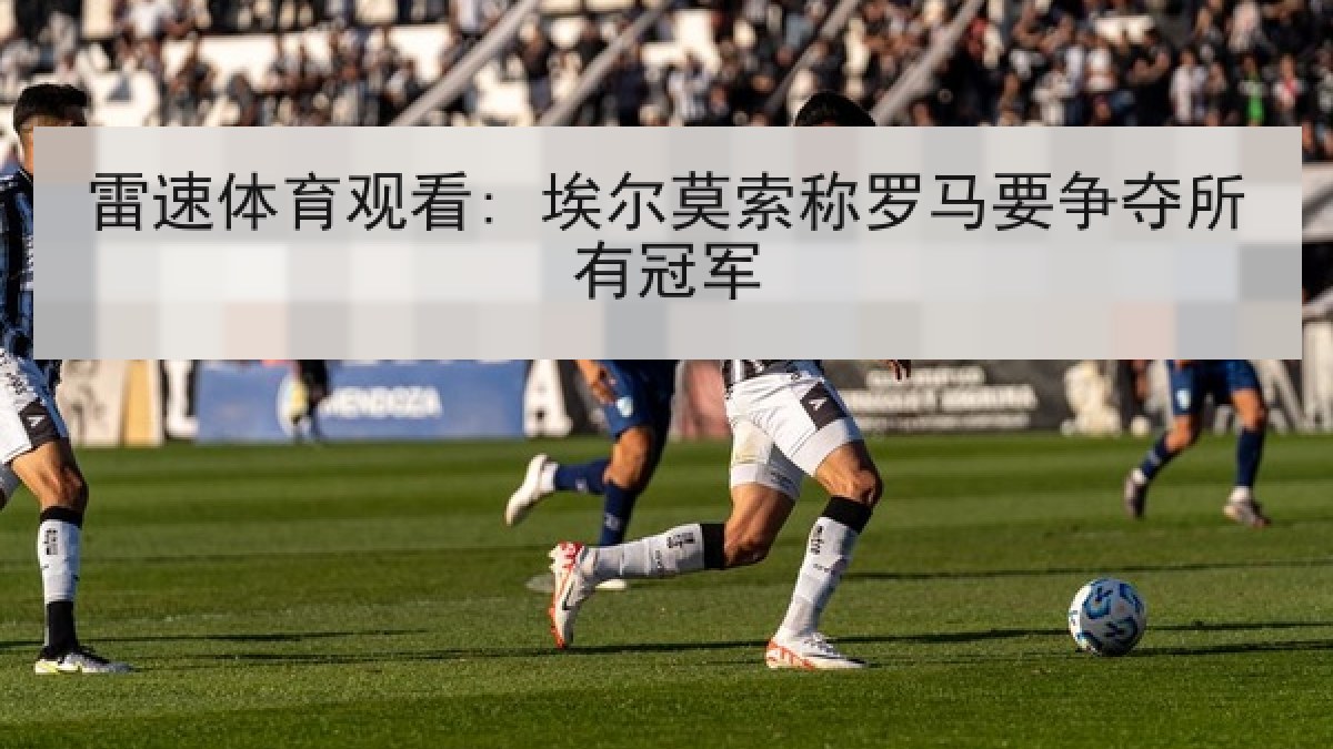 雷速体育观看: 埃尔莫索称罗马要争夺所有冠军