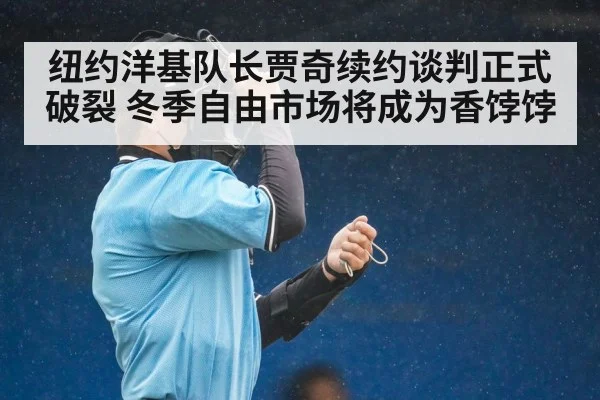 纽约洋基队长贾奇续约谈判正式破裂 冬季自由市场将成为香饽饽
