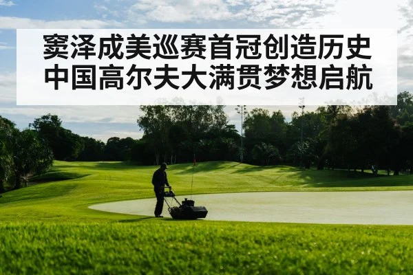 窦泽成美巡赛首冠创造历史 中国高尔夫大满贯梦想启航